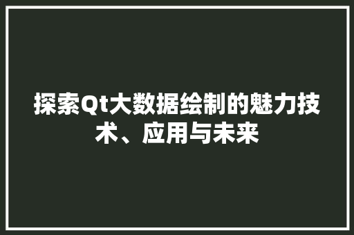 探索Qt大数据绘制的魅力技术、应用与未来