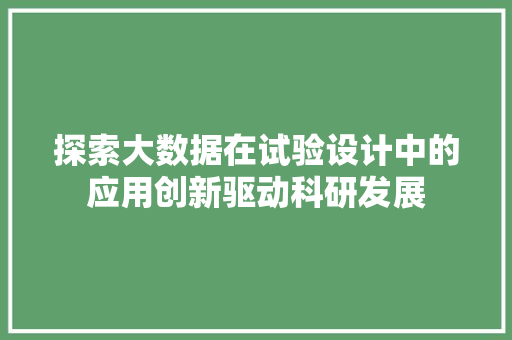 探索大数据在试验设计中的应用创新驱动科研发展