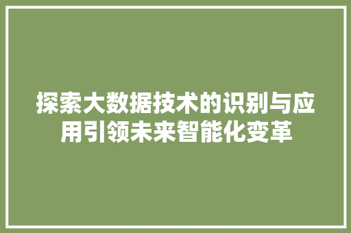 探索大数据技术的识别与应用引领未来智能化变革