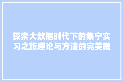 探索大数据时代下的集宁实习之旅理论与方法的完美融合