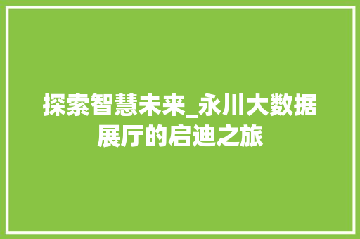 探索智慧未来_永川大数据展厅的启迪之旅