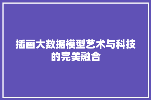插画大数据模型艺术与科技的完美融合 插画大数据模型艺术与科技的完美融合