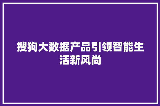 搜狗大数据产品引领智能生活新风尚