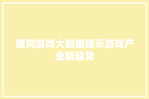 搜狗游戏大数据提示游戏产业新趋势