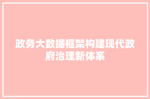政务大数据框架构建现代政府治理新体系