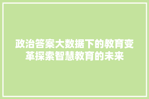 政治答案大数据下的教育变革探索智慧教育的未来