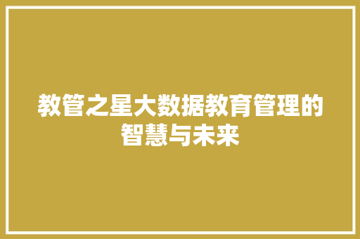 教管之星大数据教育管理的智慧与未来 教管之星大数据教育管理的智慧与未来
