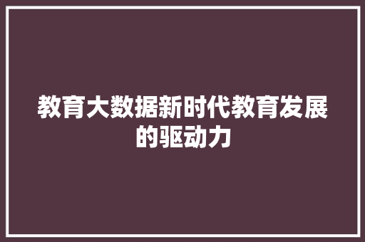 教育大数据新时代教育发展的驱动力