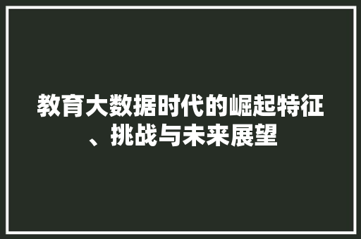 教育大数据时代的崛起特征、挑战与未来展望