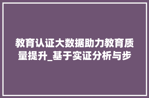 教育认证大数据助力教育质量提升_基于实证分析与步骤讨论