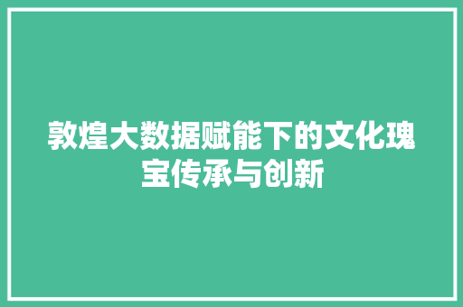 敦煌大数据赋能下的文化瑰宝传承与创新