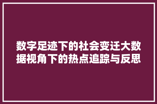 数字足迹下的社会变迁大数据视角下的热点追踪与反思
