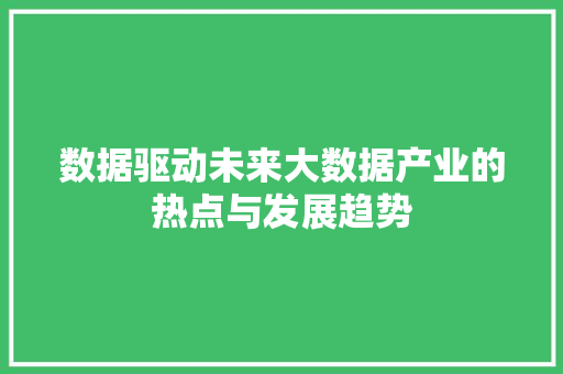 数据驱动未来大数据产业的热点与发展趋势