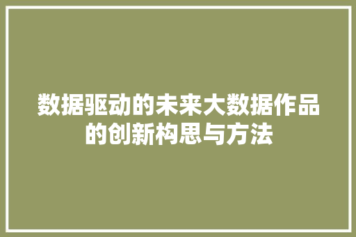 数据驱动的未来大数据作品的创新构思与方法