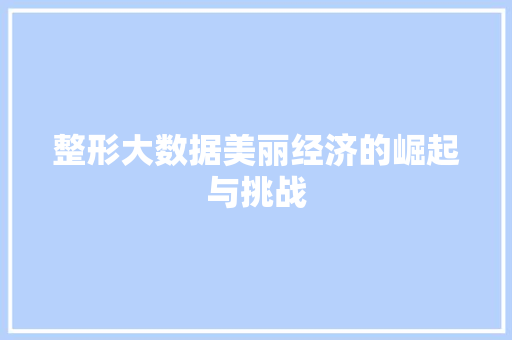 整形大数据美丽经济的崛起与挑战