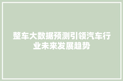 整车大数据预测引领汽车行业未来发展趋势