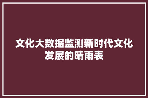 文化大数据监测新时代文化发展的晴雨表