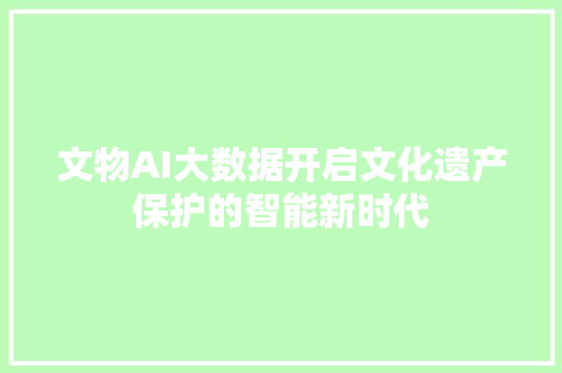 文物AI大数据开启文化遗产保护的智能新时代