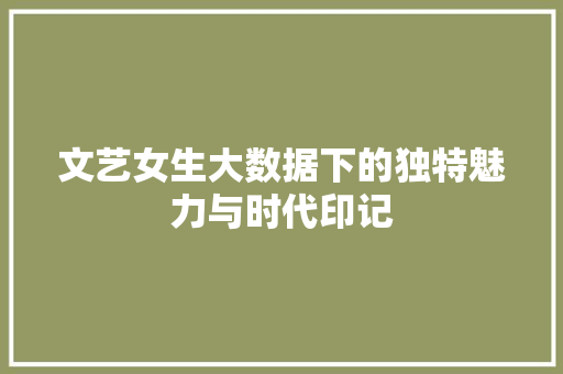 文艺女生大数据下的独特魅力与时代印记