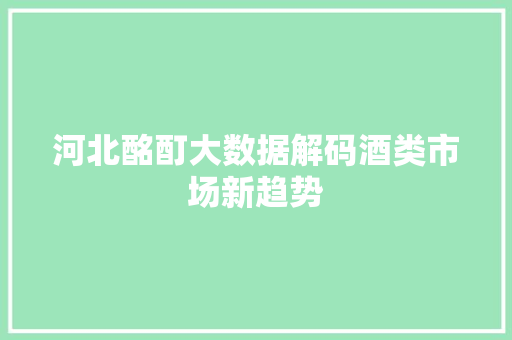 河北酩酊大数据解码酒类市场新趋势 操作系统
