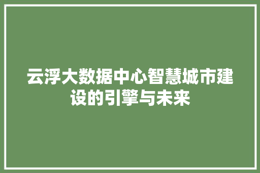 云浮大数据中心智慧城市建设的引擎与未来