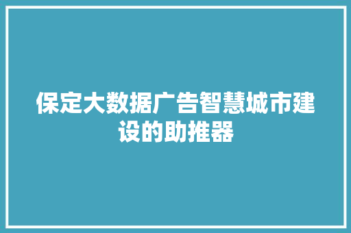 保定大数据广告智慧城市建设的助推器