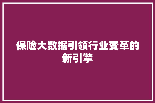保险大数据引领行业变革的新引擎