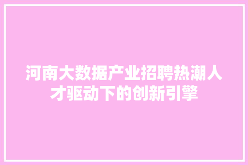 河南大数据产业招聘热潮人才驱动下的创新引擎
