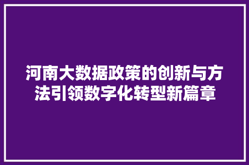 河南大数据政策的创新与方法引领数字化转型新篇章