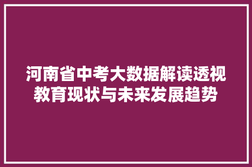 河南省中考大数据解读透视教育现状与未来发展趋势