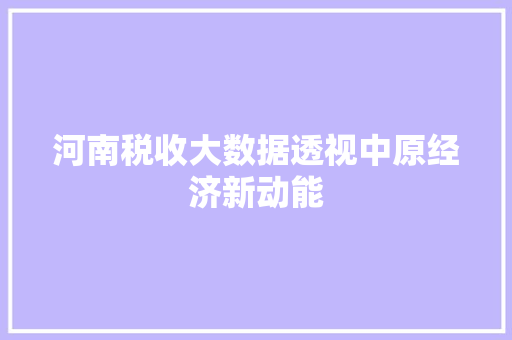 河南税收大数据透视中原经济新动能