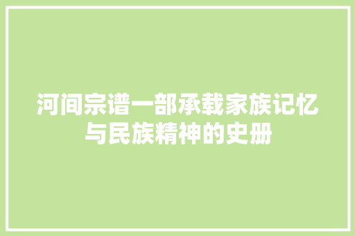 河间宗谱一部承载家族记忆与民族精神的史册 编程语言