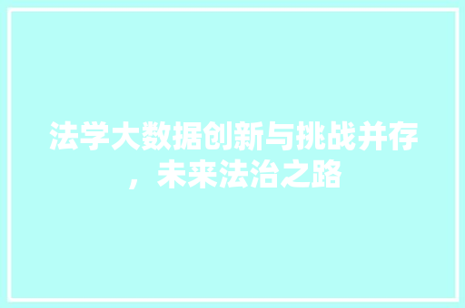 法学大数据创新与挑战并存，未来法治之路