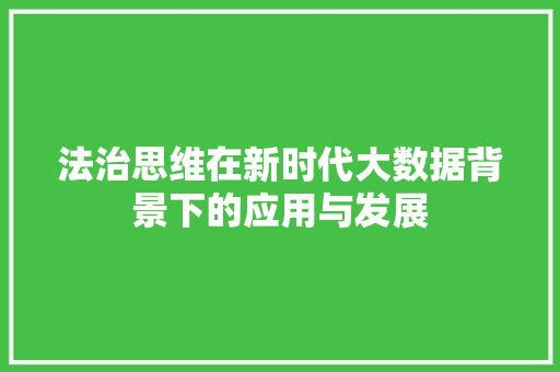法治思维在新时代大数据背景下的应用与发展