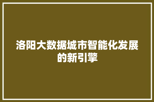 洛阳大数据城市智能化发展的新引擎