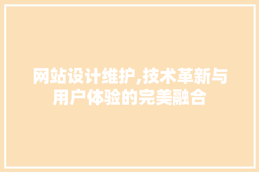 网站设计维护,技术革新与用户体验的完美融合 网站设计维护,技术革新与用户体验的完美融合 电脑配置