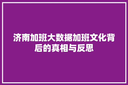 济南加班大数据加班文化背后的真相与反思
