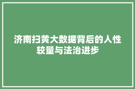 济南扫黄大数据背后的人性较量与法治进步