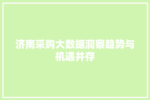济南采购大数据洞察趋势与机遇并存 济南采购大数据洞察趋势与机遇并存