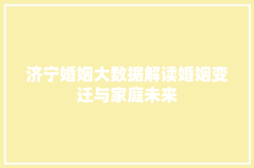 济宁婚姻大数据解读婚姻变迁与家庭未来
