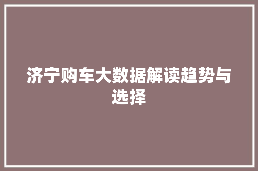 济宁购车大数据解读趋势与选择