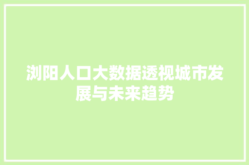 浏阳人口大数据透视城市发展与未来趋势