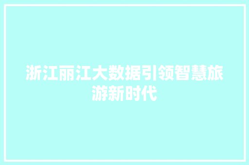 浙江丽江大数据引领智慧旅游新时代