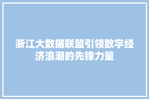 浙江大数据联盟引领数字经济浪潮的先锋力量