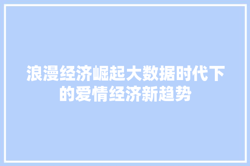 浪漫经济崛起大数据时代下的爱情经济新趋势