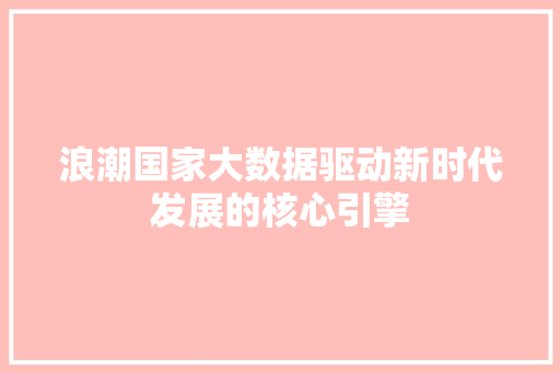 浪潮国家大数据驱动新时代发展的核心引擎