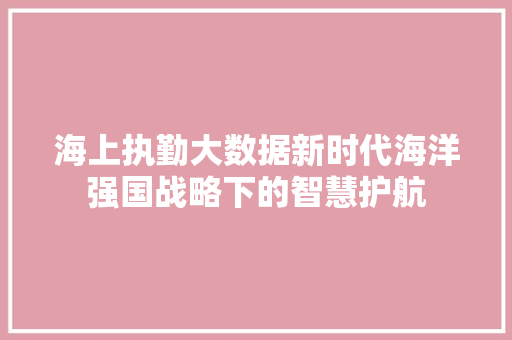 海上执勤大数据新时代海洋强国战略下的智慧护航
