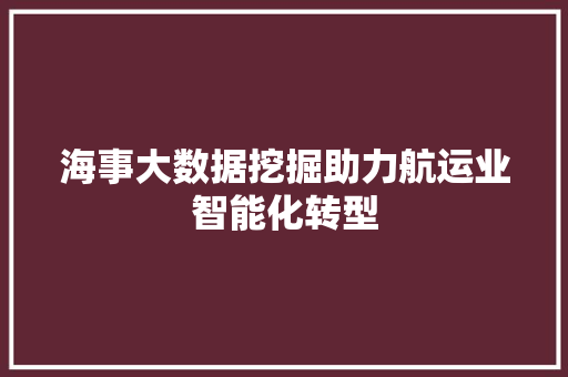 海事大数据挖掘助力航运业智能化转型