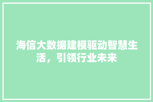 海信大数据建模驱动智慧生活,引领行业未来 海信大数据建模驱动智慧生活,引领行业未来