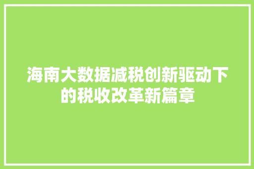 海南大数据减税创新驱动下的税收改革新篇章